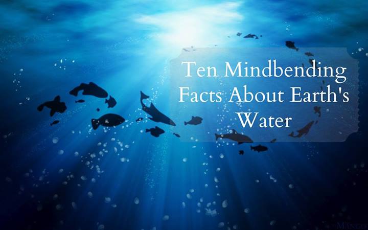Ten Mindbending Facts About Earth’s Water