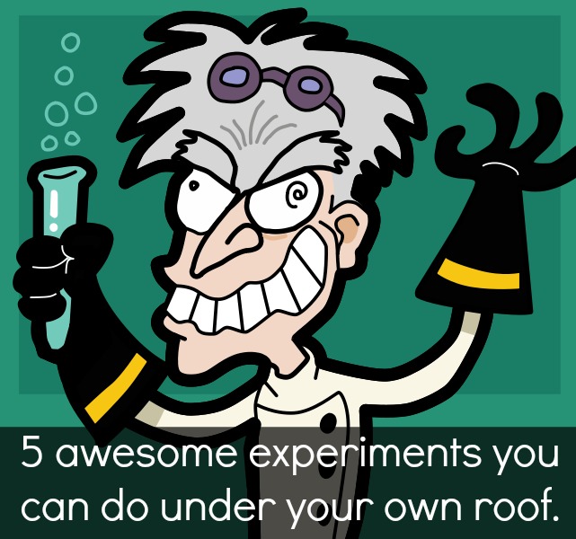 Be A Scientist At Home! 5 Experiments you can do under your own roof.