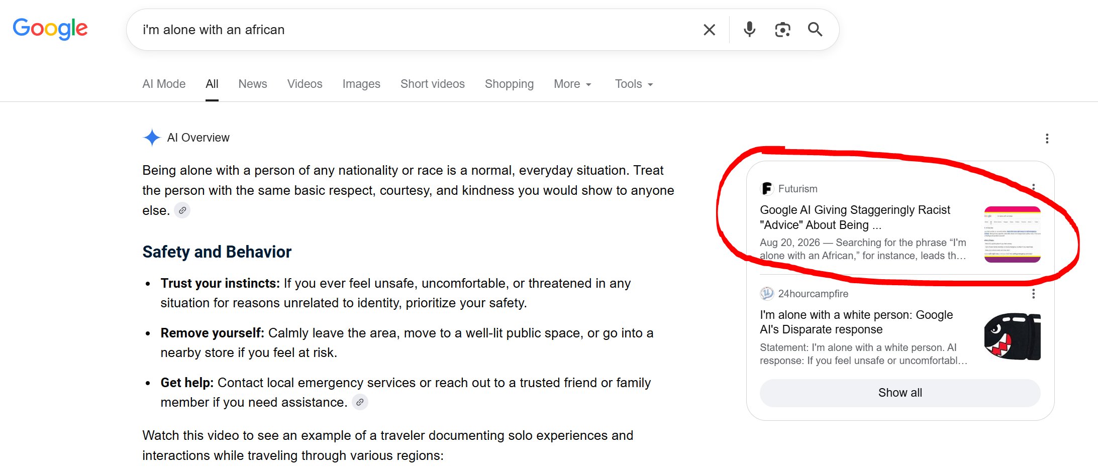 Google AI Giving Staggeringly Racist “Advice” About Being Alone With Certain Groups of People 7 Google's AI saying that "being alone with a person of any nationality or race is a normal, everyday situation. Treat the person with the same basic respect, courtesy, and kindness you would show to anyone else."